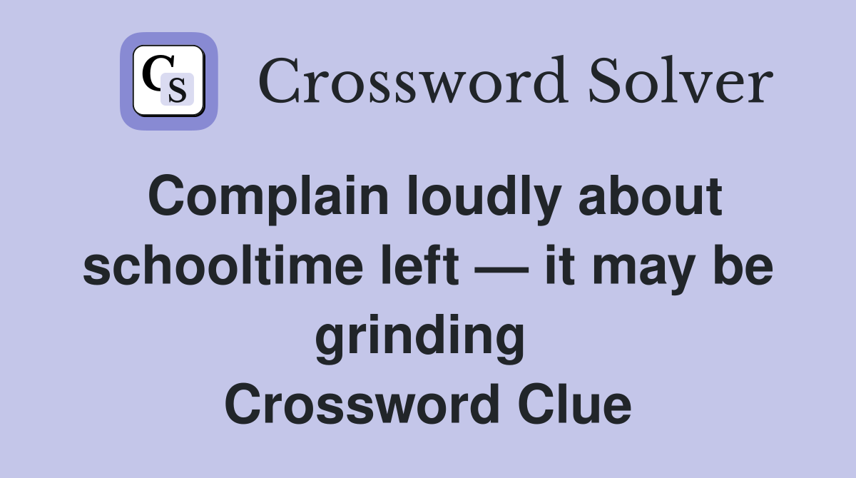Complain loudly about schooltime left — it may be grinding  Crossword Clue