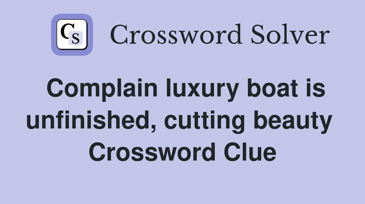 Complain luxury boat is unfinished, cutting beauty  Crossword Clue
