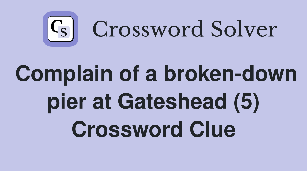 Complain of a broken-down pier at Gateshead (5) Crossword Clue