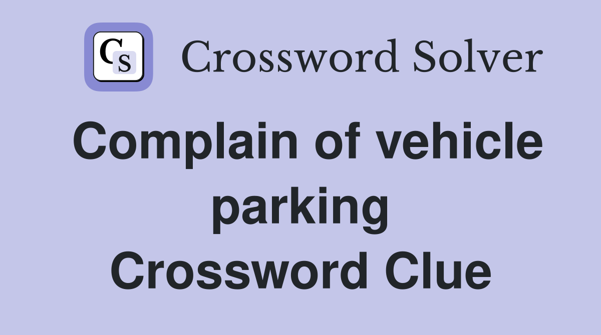 Complain of vehicle parking Crossword Clue