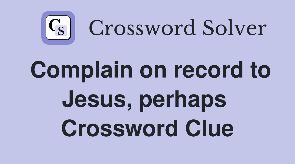 Complain on record to Jesus, perhaps  Crossword Clue