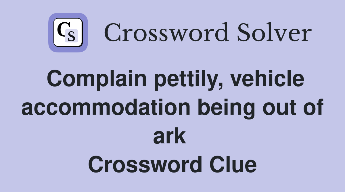 Complain pettily, vehicle accommodation being out of ark  Crossword Clue