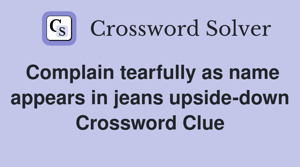 Complain tearfully as name appears in jeans upside-down Crossword Clue