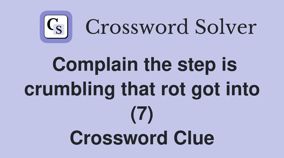 Complain the step is crumbling that rot got into (7) Crossword Clue
