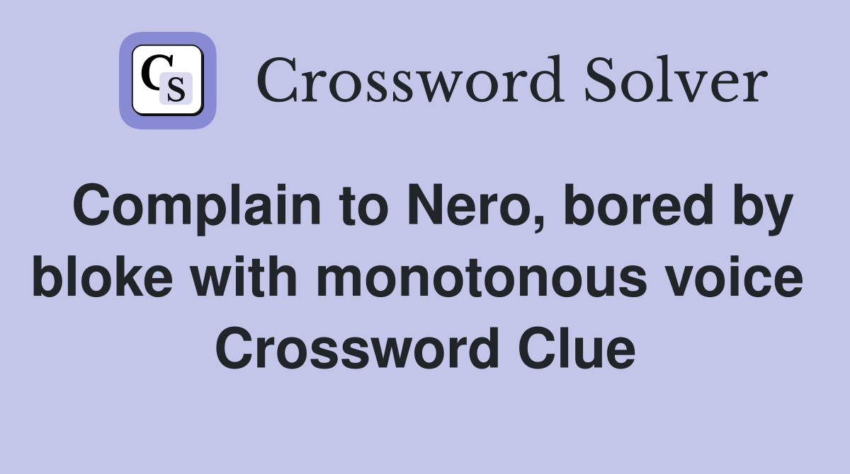 Complain to Nero, bored by bloke with monotonous voice  Crossword Clue