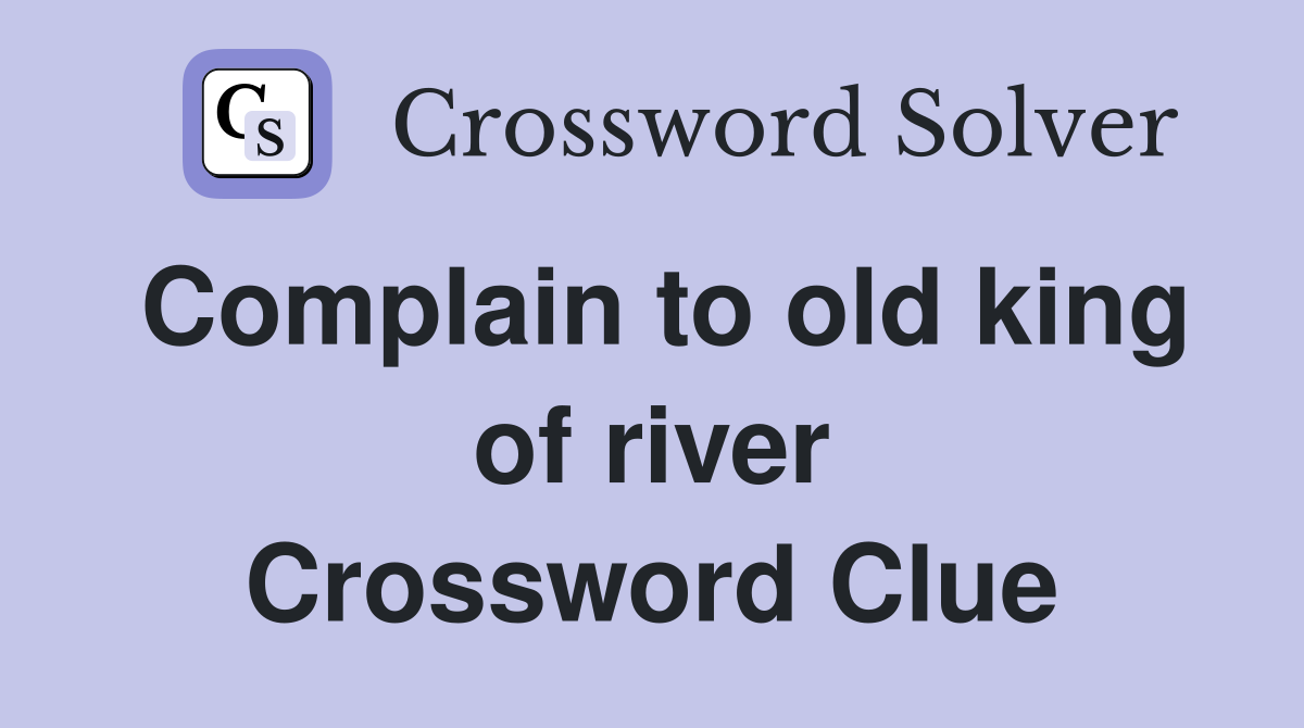 Complain to old king of river Crossword Clue