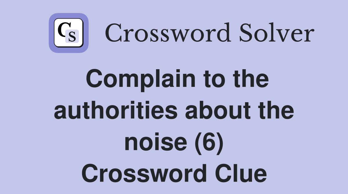 Complain to the authorities about the noise (6) Crossword Clue
