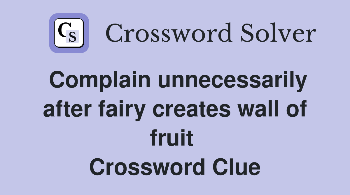 Complain unnecessarily after fairy creates wall of fruit  Crossword Clue