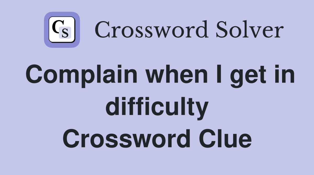 Complain when I get in difficulty Crossword Clue