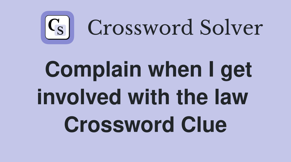 Complain when I get involved with the law  Crossword Clue