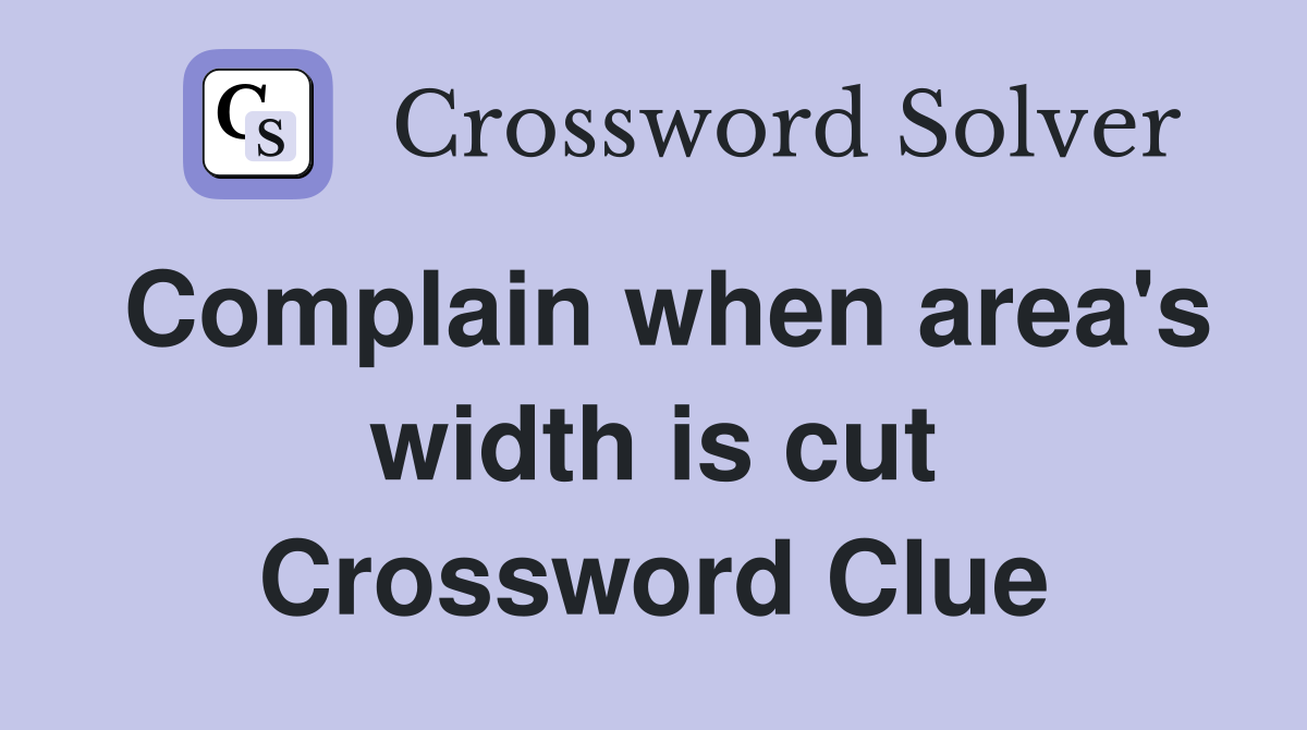 Complain when area's width is cut Crossword Clue