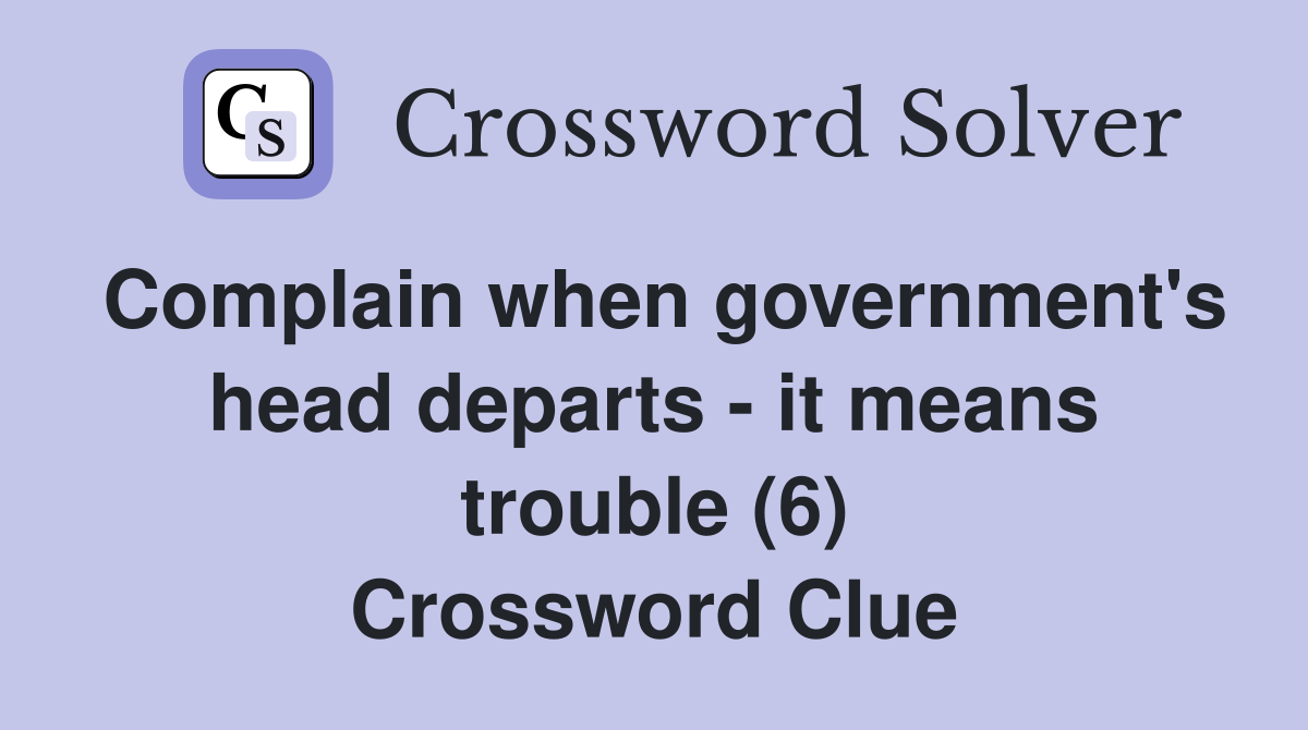 Complain when government's head departs - it means trouble (6) Crossword Clue