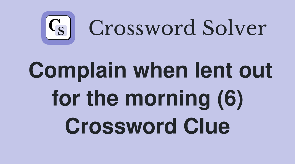 Complain when lent out for the morning (6) Crossword Clue