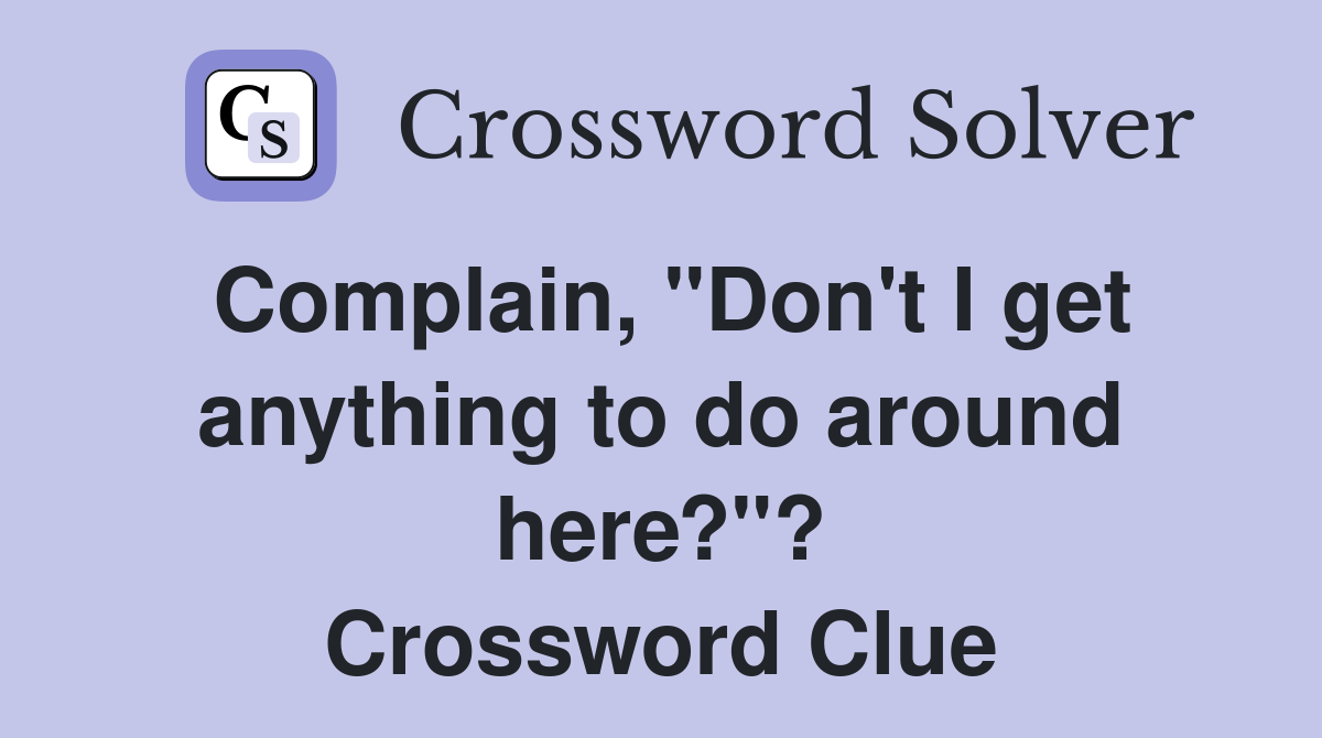 Complain, "Don't I get anything to do around here?"? Crossword Clue