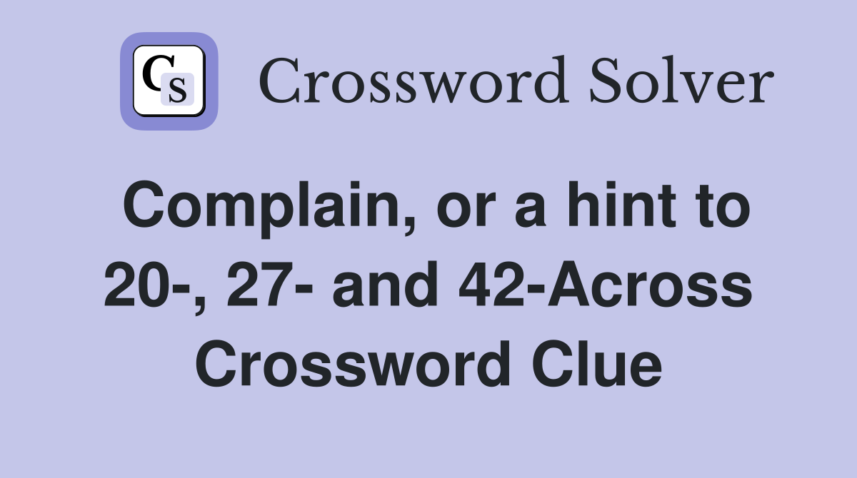 Complain, or a hint to 20-, 27- and 42-Across Crossword Clue