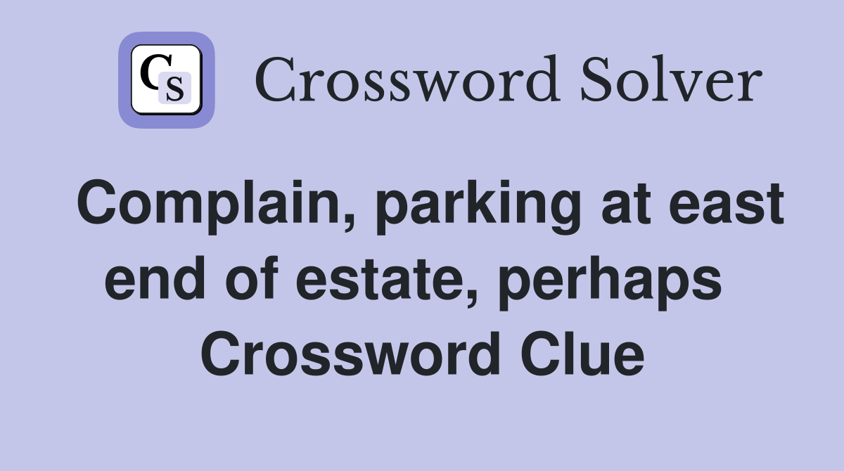 Complain, parking at east end of estate, perhaps  Crossword Clue