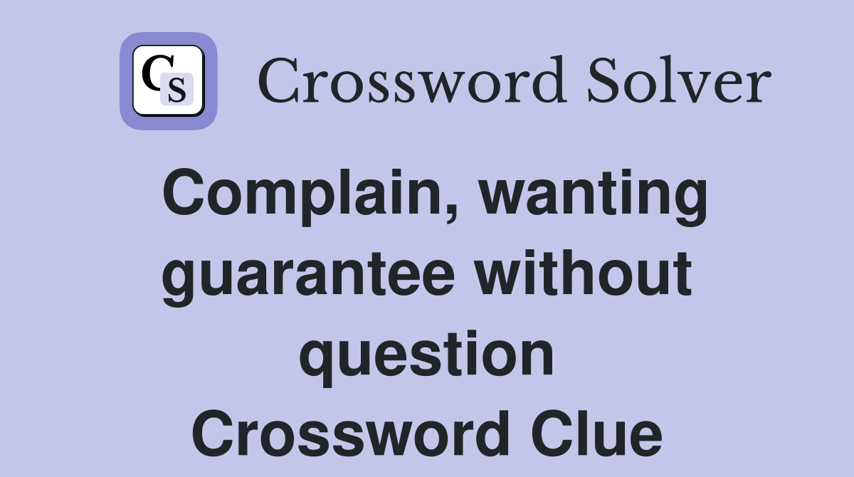 Complain, wanting guarantee without question Crossword Clue