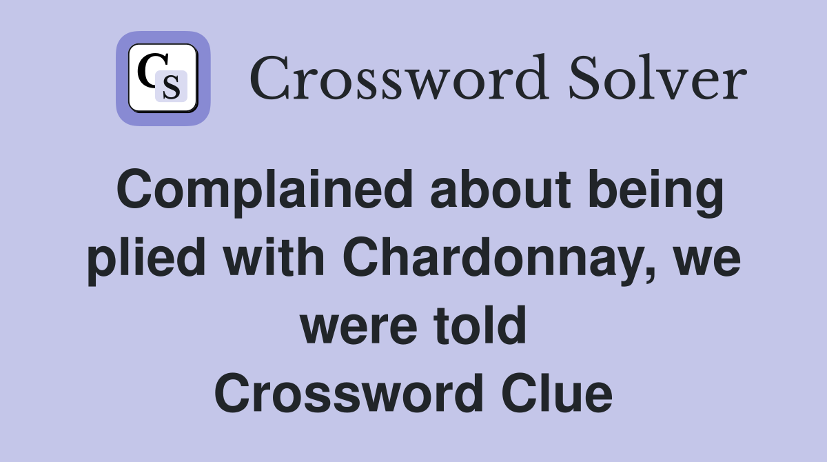 Complained about being plied with Chardonnay, we were told Crossword Clue