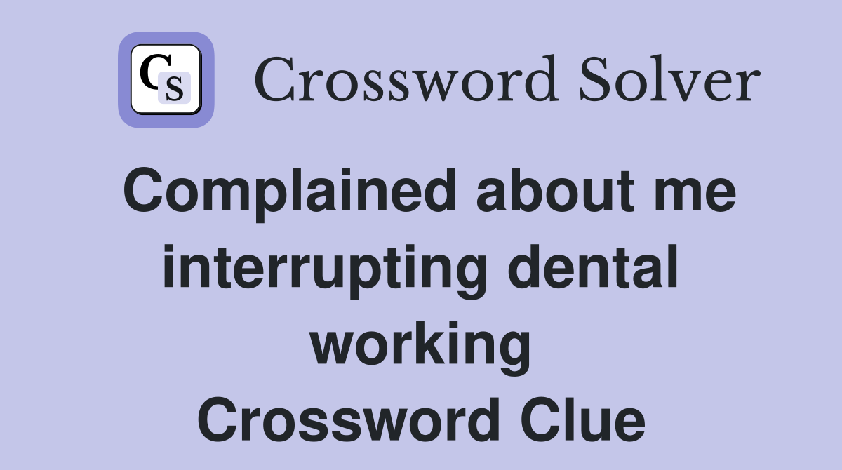 Complained about me interrupting dental working Crossword Clue