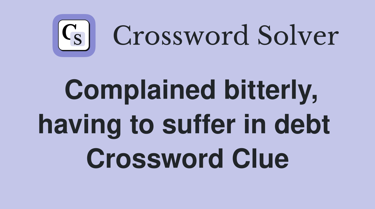 Complained bitterly, having to suffer in debt  Crossword Clue
