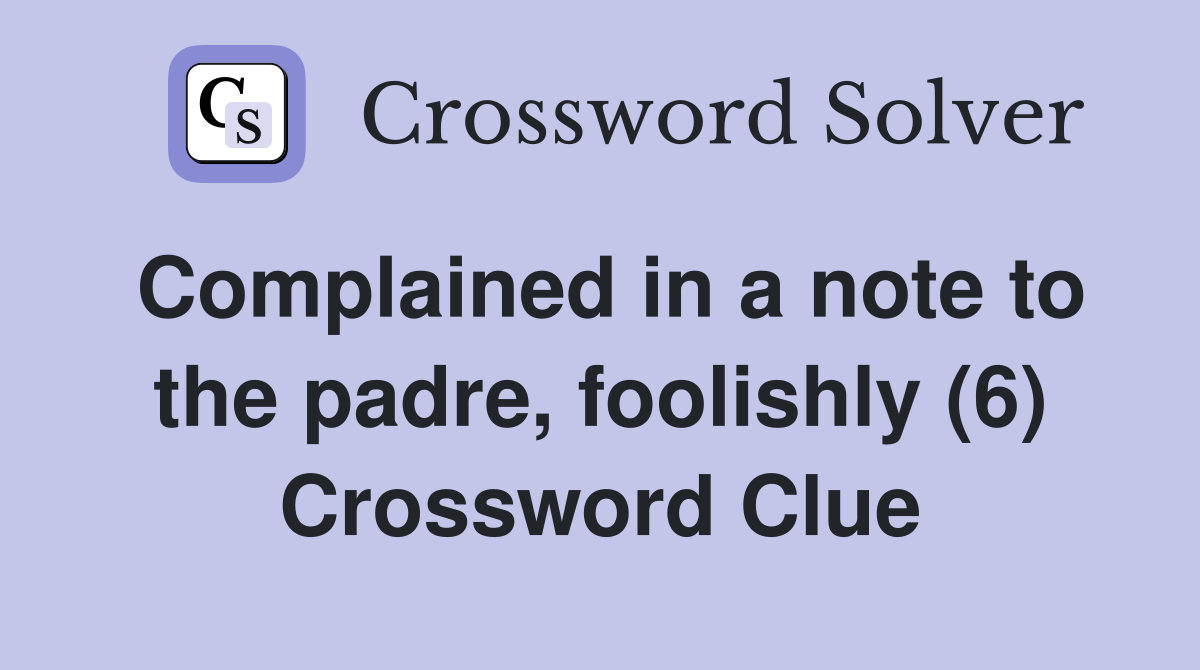 Complained in a note to the padre, foolishly (6) Crossword Clue