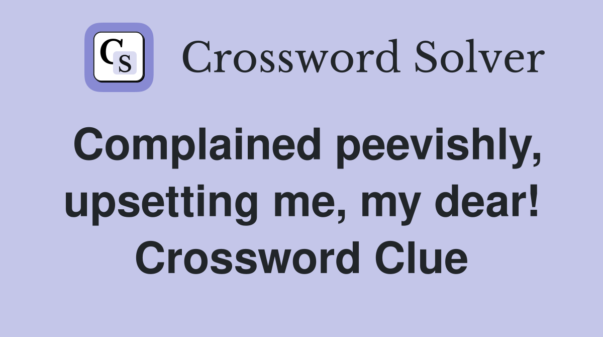 Complained peevishly, upsetting me, my dear! Crossword Clue