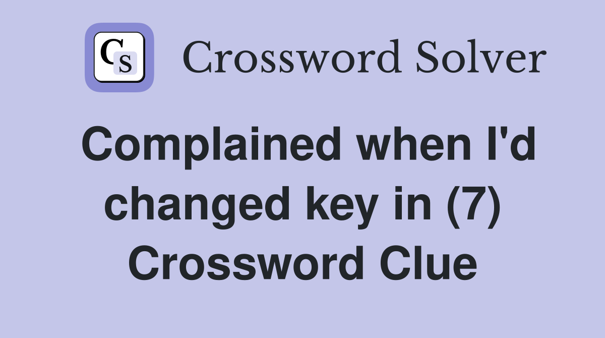Complained when I'd changed key in (7) Crossword Clue