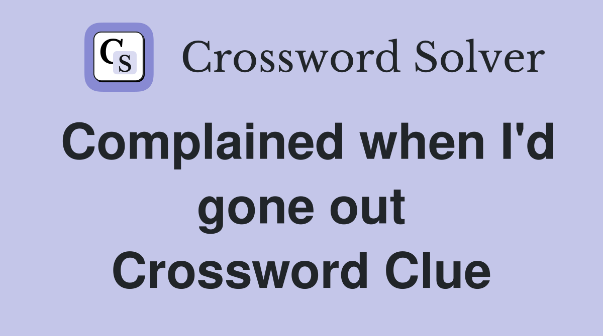 Complained when I'd gone out Crossword Clue
