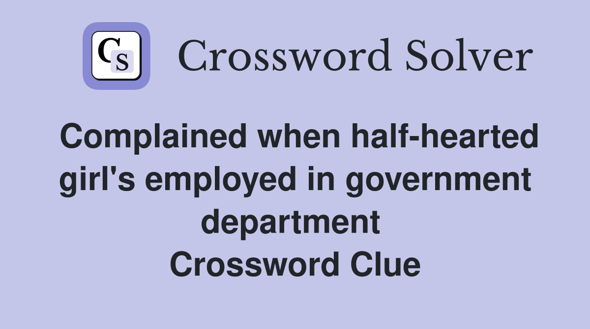 Complained when half-hearted girl's employed in government department  Crossword Clue