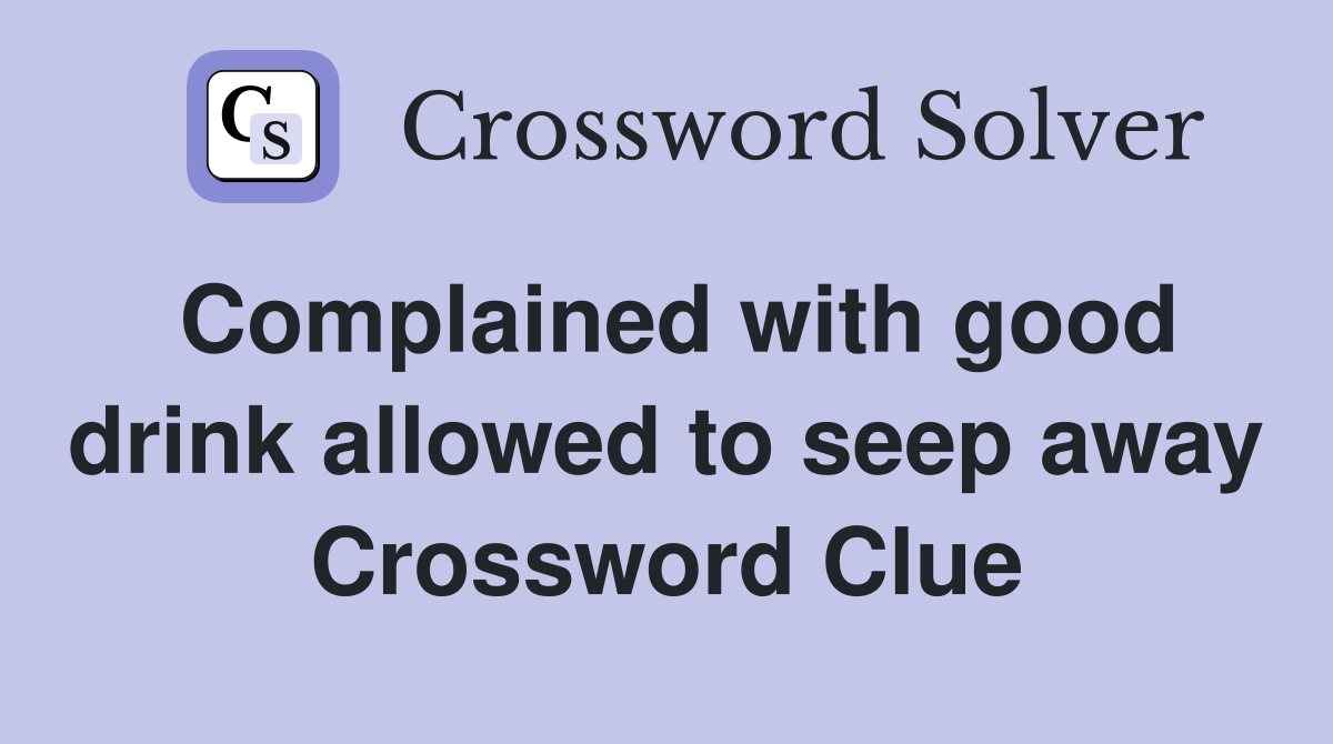 Complained with good drink allowed to seep away Crossword Clue