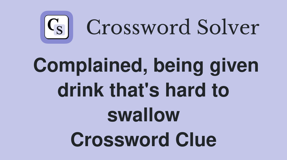 Complained, being given drink that's hard to swallow Crossword Clue