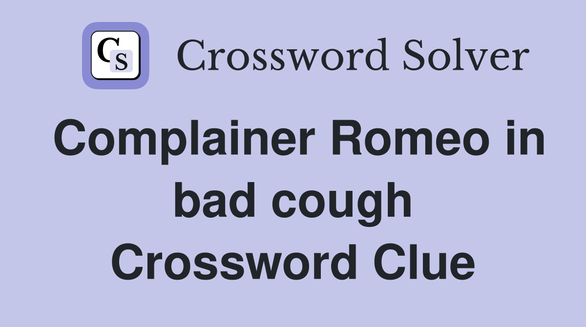 Complainer Romeo in bad cough Crossword Clue