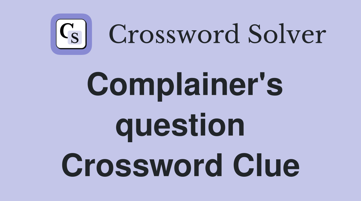 Complainer's question Crossword Clue