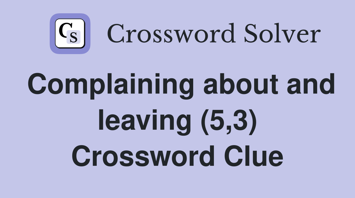 Complaining about and leaving (5,3) Crossword Clue