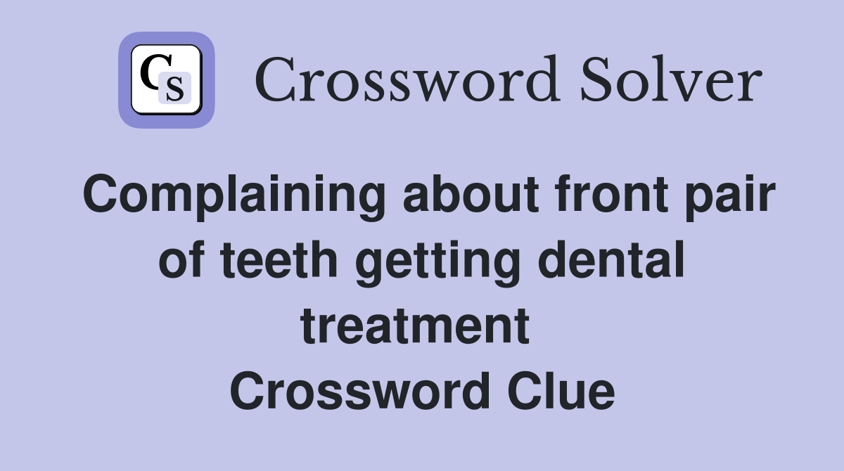 Complaining about front pair of teeth getting dental treatment  Crossword Clue