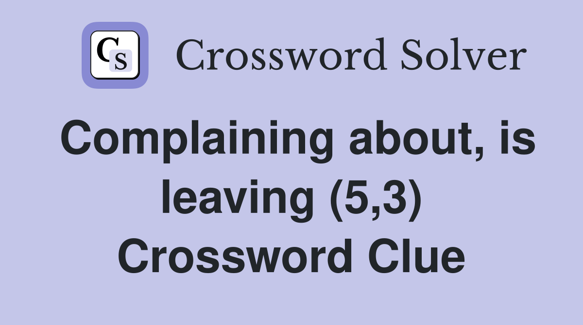 Complaining about, is leaving (5,3) Crossword Clue