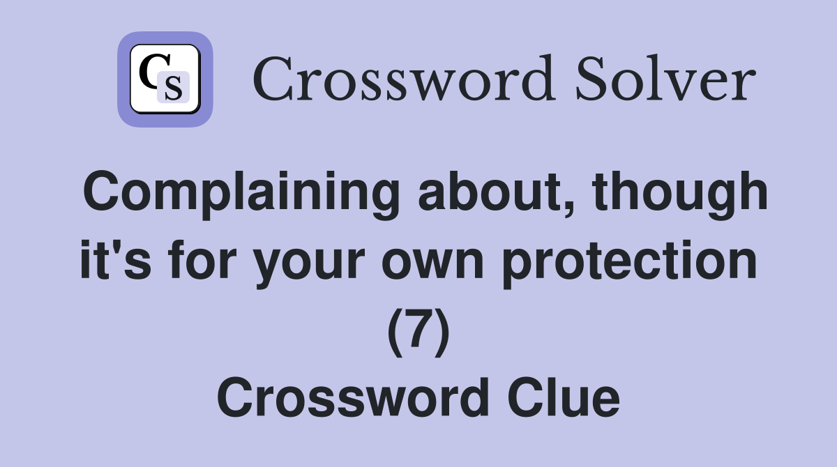Complaining about, though it's for your own protection (7) Crossword Clue