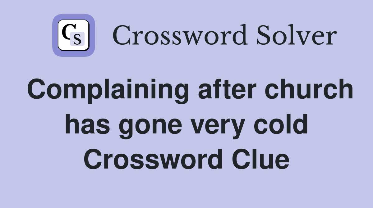 Complaining after church has gone very cold Crossword Clue