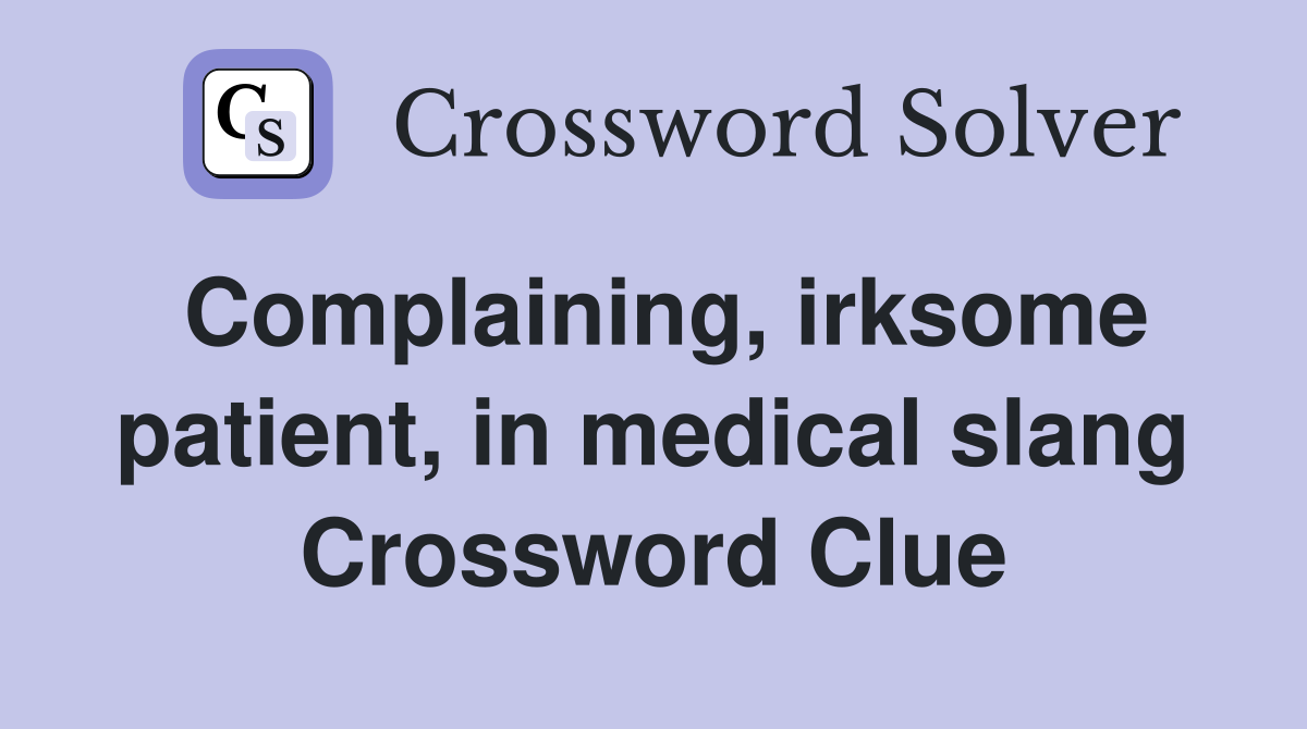 Complaining, irksome patient, in medical slang Crossword Clue