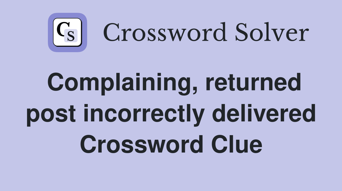 Complaining, returned post incorrectly delivered Crossword Clue