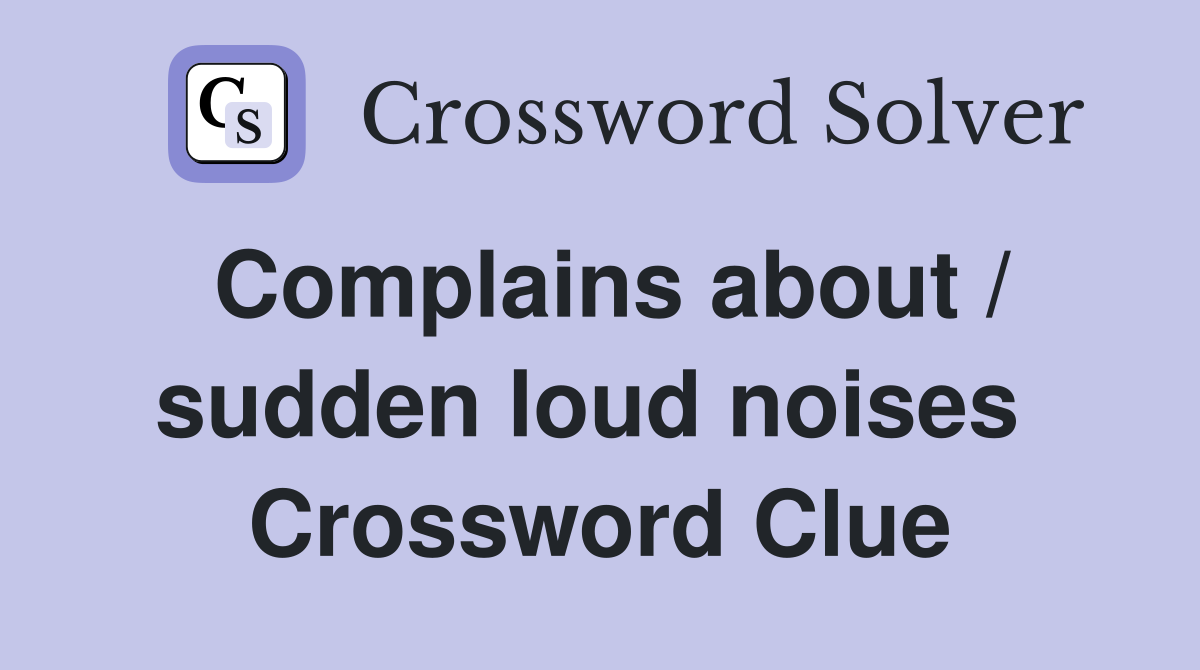 Complains about / sudden loud noises  Crossword Clue