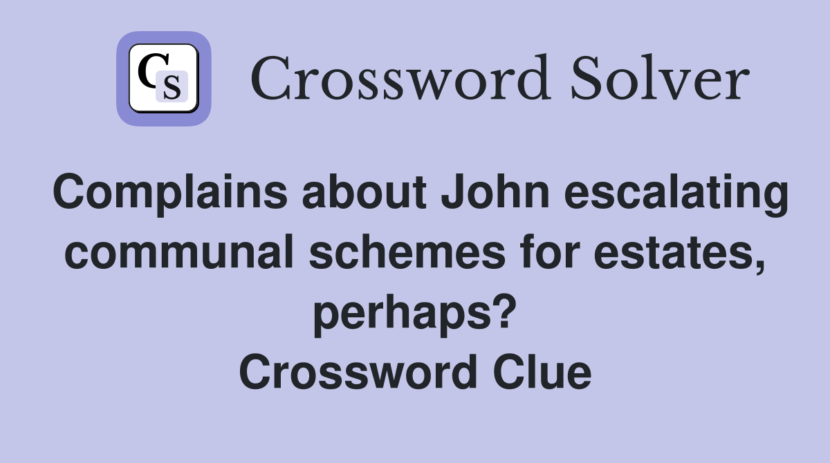 Complains about John escalating communal schemes for estates, perhaps? Crossword Clue