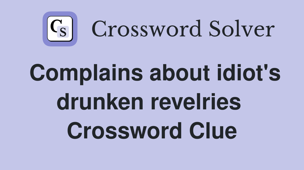 Complains about idiot's drunken revelries  Crossword Clue