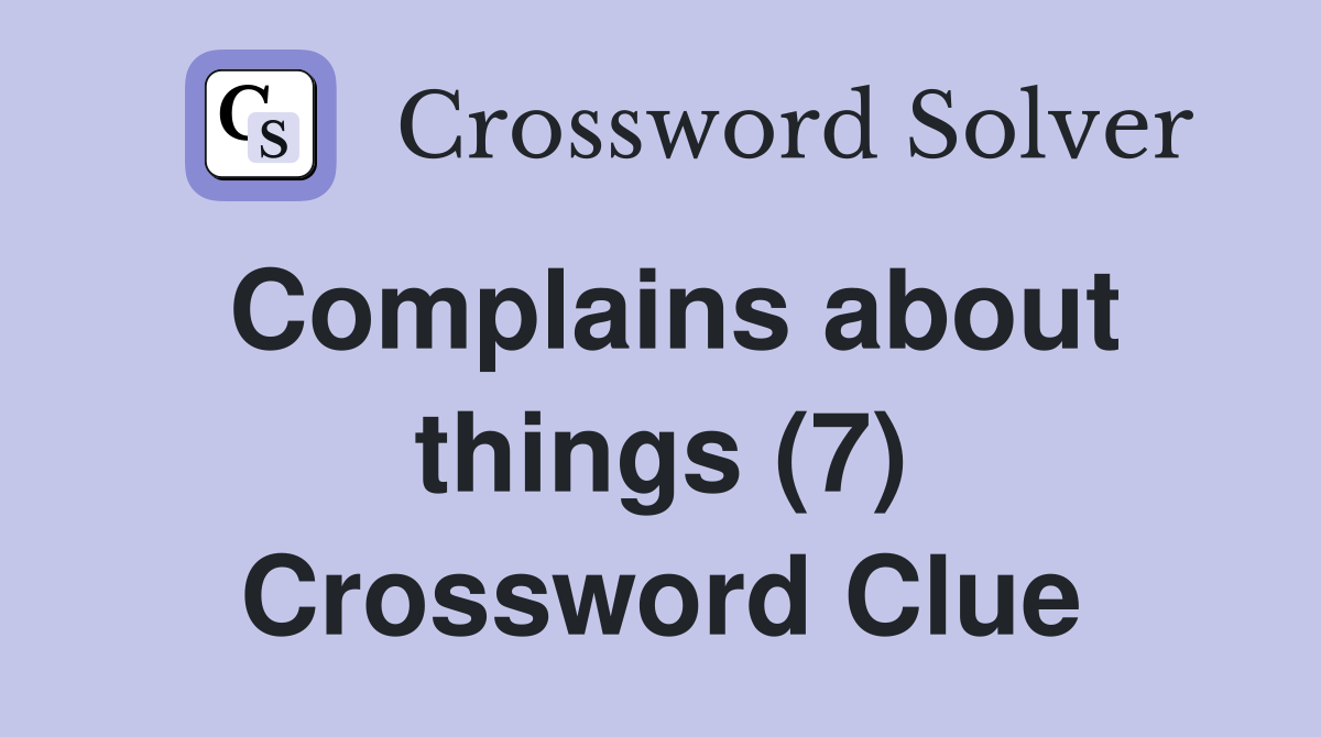 Complains about things (7) Crossword Clue