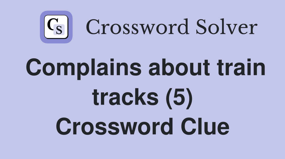Complains about train tracks (5) Crossword Clue
