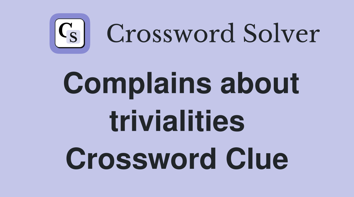 Complains about trivialities Crossword Clue