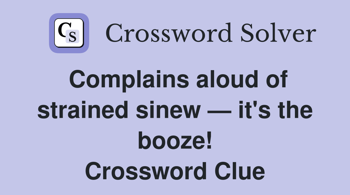 Complains aloud of strained sinew — it's the booze! Crossword Clue
