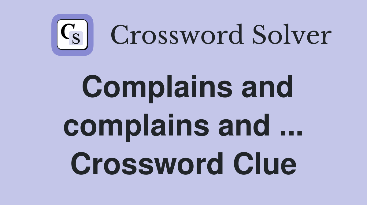 Complains and complains and ... Crossword Clue