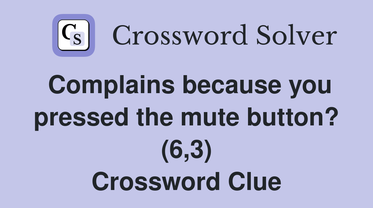 Complains because you pressed the mute button? (6,3) Crossword Clue
