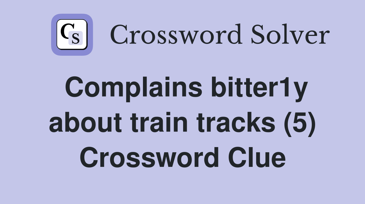 Complains bitter1y about train tracks (5) Crossword Clue